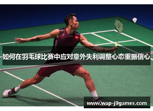 如何在羽毛球比赛中应对意外失利调整心态重振信心