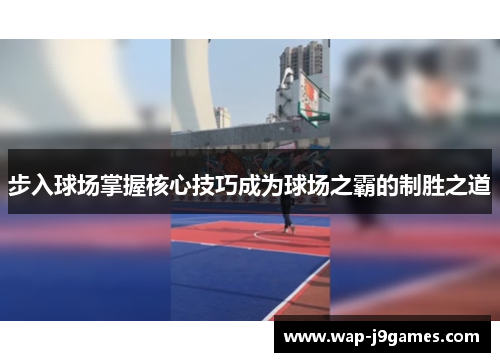 步入球场掌握核心技巧成为球场之霸的制胜之道