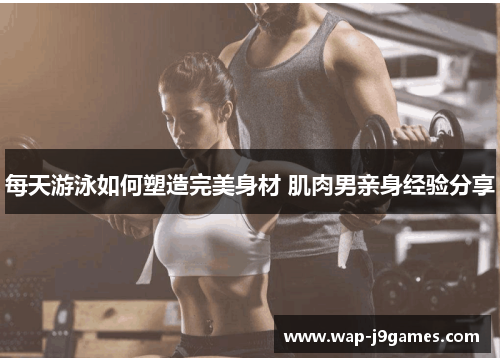 每天游泳如何塑造完美身材 肌肉男亲身经验分享